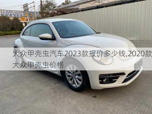 大众甲壳虫汽车2023款报价多少钱,2020款大众甲壳虫价格