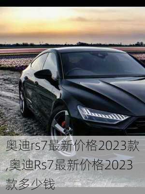 奥迪rs7最新价格2023款,奥迪Rs7最新价格2023款多少钱