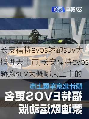 长安福特evos轿跑suv大概哪天上市,长安福特evos轿跑suv大概哪天上市的