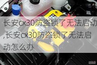 长安cx30防盗锁了无法启动,长安cx30防盗锁了无法启动怎么办