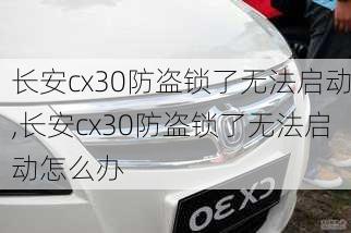 长安cx30防盗锁了无法启动,长安cx30防盗锁了无法启动怎么办