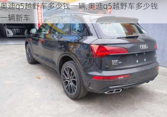 奥迪q5越野车多少钱一辆,奥迪q5越野车多少钱一辆新车