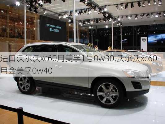 进口沃尔沃xc60用美孚1号0w30,沃尔沃xc60用金美孚0w40