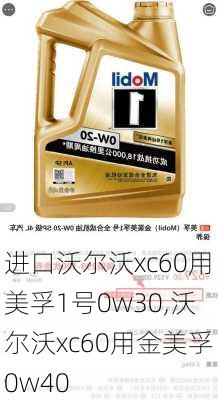 进口沃尔沃xc60用美孚1号0w30,沃尔沃xc60用金美孚0w40