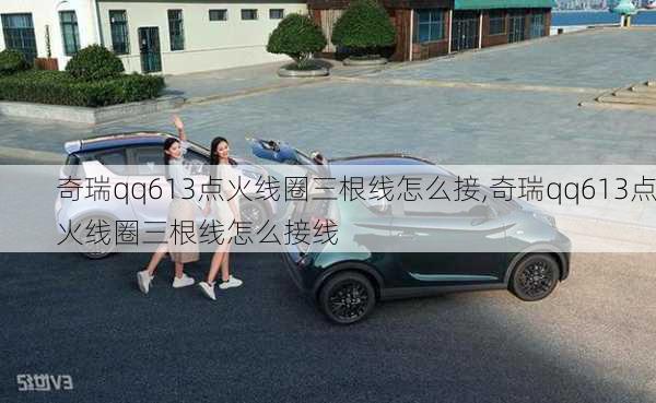 奇瑞qq613点火线圈三根线怎么接,奇瑞qq613点火线圈三根线怎么接线