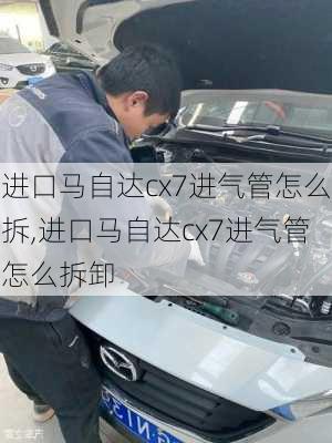 进口马自达cx7进气管怎么拆,进口马自达cx7进气管怎么拆卸