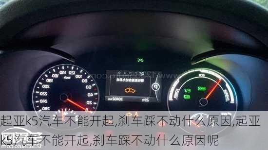 起亚k5汽车不能开起,刹车踩不动什么原因,起亚k5汽车不能开起,刹车踩不动什么原因呢