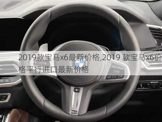 2019款宝马x6最新价格,2019 款宝马x6价格平行进口最新价格