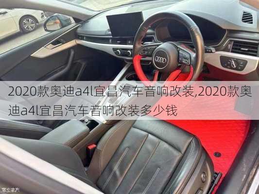 2020款奥迪a4l宜昌汽车音响改装,2020款奥迪a4l宜昌汽车音响改装多少钱