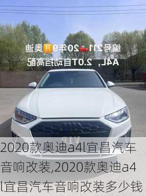 2020款奥迪a4l宜昌汽车音响改装,2020款奥迪a4l宜昌汽车音响改装多少钱