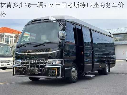 林肯多少钱一辆suv,丰田考斯特12座商务车价格