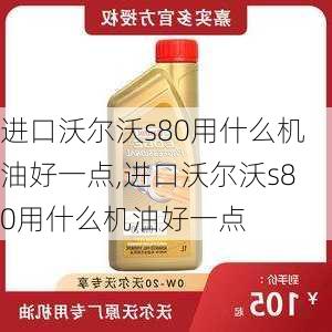 进口沃尔沃s80用什么机油好一点,进口沃尔沃s80用什么机油好一点