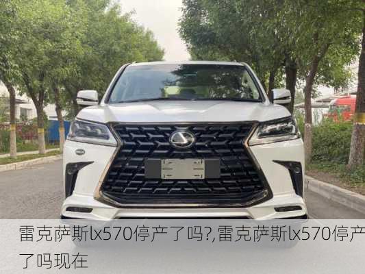 雷克萨斯lx570停产了吗?,雷克萨斯lx570停产了吗现在