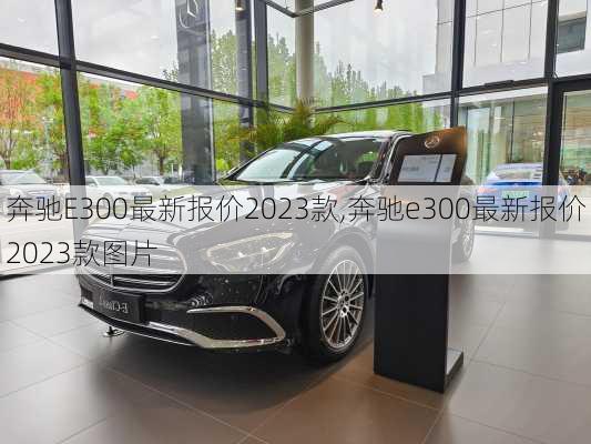 奔驰E300最新报价2023款,奔驰e300最新报价2023款图片