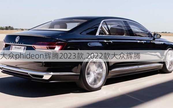 大众phideon辉腾2023款,2022款大众辉腾