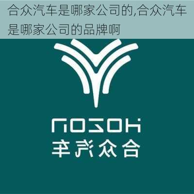 合众汽车是哪家公司的,合众汽车是哪家公司的品牌啊