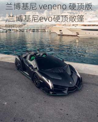 兰博基尼 veneno 硬顶版,兰博基尼evo硬顶敞篷