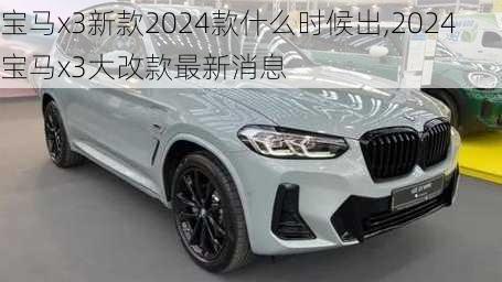 宝马x3新款2024款什么时候出,2024宝马x3大改款最新消息