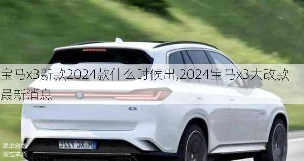 宝马x3新款2024款什么时候出,2024宝马x3大改款最新消息