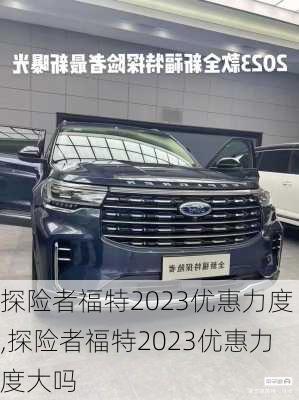 探险者福特2023优惠力度,探险者福特2023优惠力度大吗