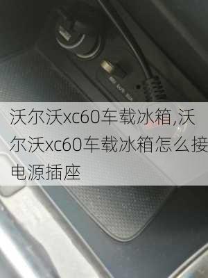 沃尔沃xc60车载冰箱,沃尔沃xc60车载冰箱怎么接电源插座