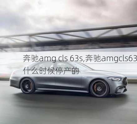 奔驰amg cls 63s,奔驰amgcls63什么时候停产的