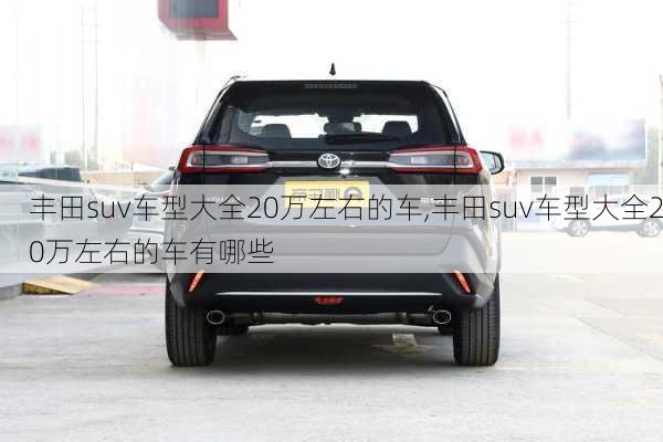 丰田suv车型大全20万左右的车,丰田suv车型大全20万左右的车有哪些