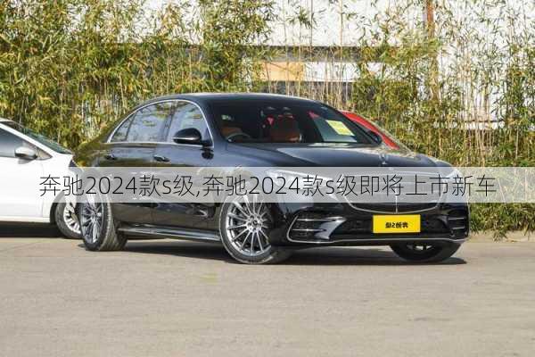 奔驰2024款s级,奔驰2024款s级即将上市新车