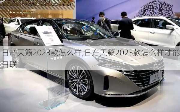 日产天籁2023款怎么样,日产天籁2023款怎么样才能日联