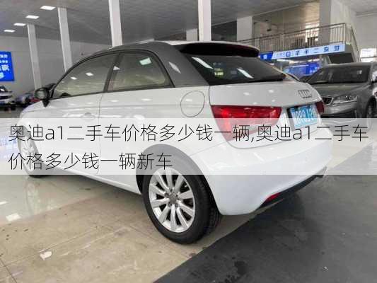 奥迪a1二手车价格多少钱一辆,奥迪a1二手车价格多少钱一辆新车