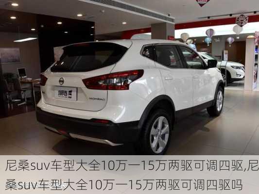 尼桑suv车型大全10万一15万两驱可调四驱,尼桑suv车型大全10万一15万两驱可调四驱吗