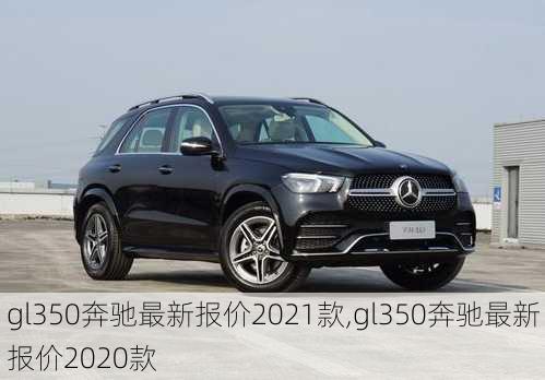 gl350奔驰最新报价2021款,gl350奔驰最新报价2020款