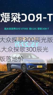 大众探歌300辰光版,大众探歌300辰光版落地价