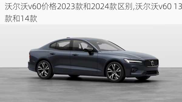 沃尔沃v60价格2023款和2024款区别,沃尔沃v60 13款和14款