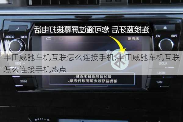 丰田威驰车机互联怎么连接手机,丰田威驰车机互联怎么连接手机热点