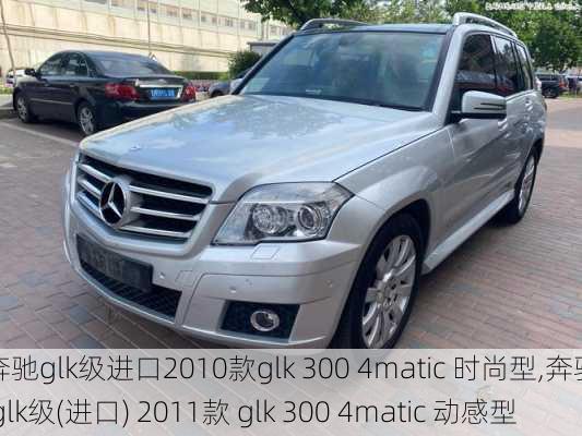 奔驰glk级进口2010款glk 300 4matic 时尚型,奔驰 glk级(进口) 2011款 glk 300 4matic 动感型