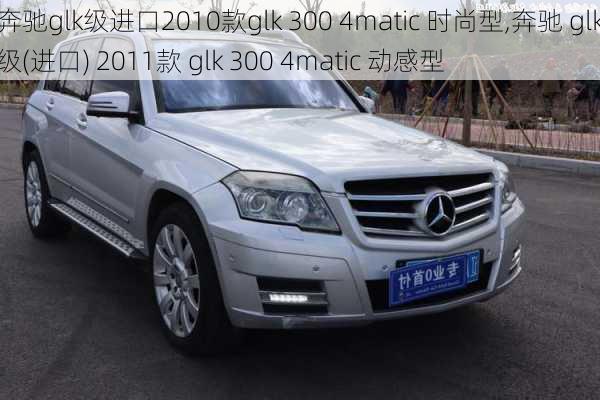 奔驰glk级进口2010款glk 300 4matic 时尚型,奔驰 glk级(进口) 2011款 glk 300 4matic 动感型