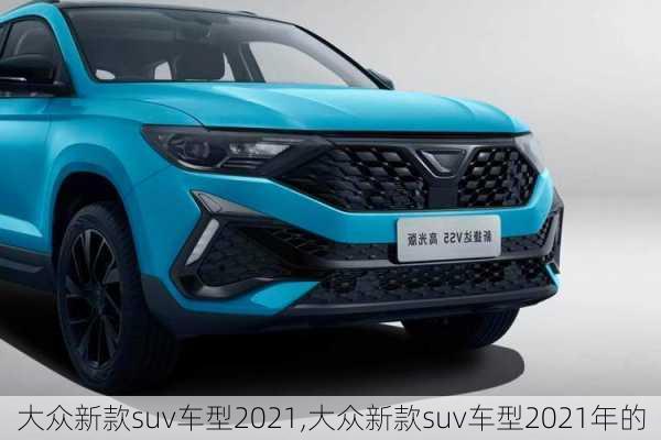 大众新款suv车型2021,大众新款suv车型2021年的