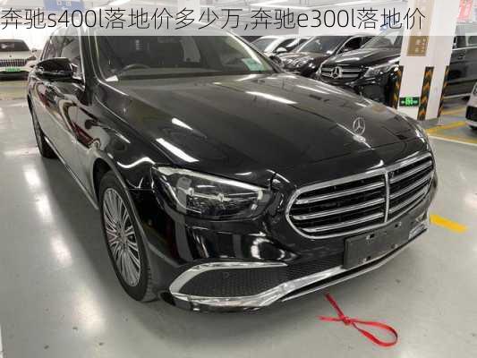 奔驰s400l落地价多少万,奔驰e300l落地价