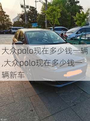 大众polo现在多少钱一辆,大众polo现在多少钱一辆新车