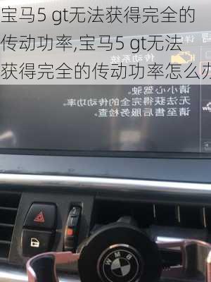 宝马5 gt无法获得完全的传动功率,宝马5 gt无法获得完全的传动功率怎么办