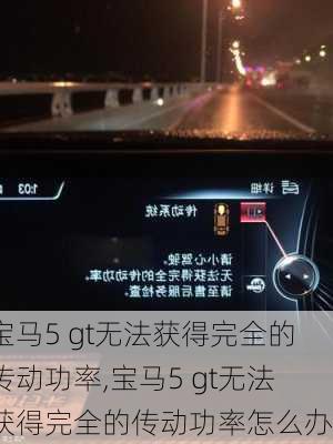 宝马5 gt无法获得完全的传动功率,宝马5 gt无法获得完全的传动功率怎么办