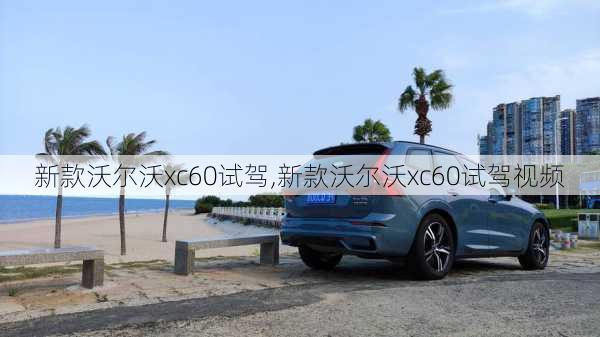 新款沃尔沃xc60试驾,新款沃尔沃xc60试驾视频