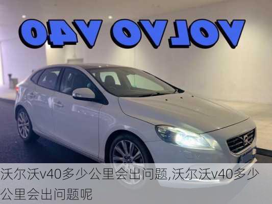 沃尔沃v40多少公里会出问题,沃尔沃v40多少公里会出问题呢