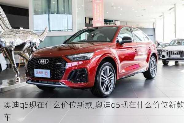 奥迪q5现在什么价位新款,奥迪q5现在什么价位新款车