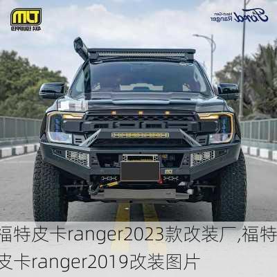 福特皮卡ranger2023款改装厂,福特皮卡ranger2019改装图片