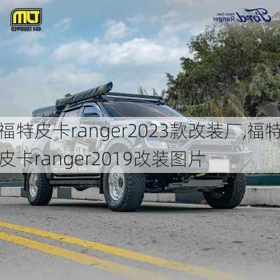 福特皮卡ranger2023款改装厂,福特皮卡ranger2019改装图片