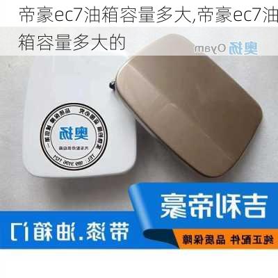 帝豪ec7油箱容量多大,帝豪ec7油箱容量多大的