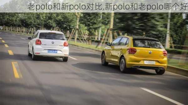 老polo和新polo对比,新polo和老polo哪个好