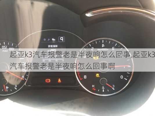 起亚k3汽车报警老是半夜响怎么回事,起亚k3汽车报警老是半夜响怎么回事啊